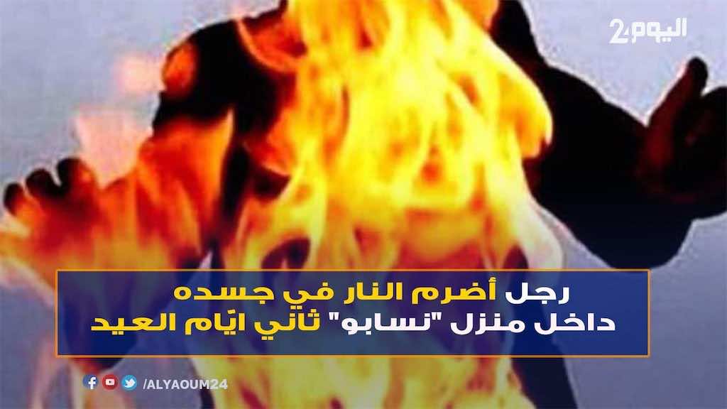 في ثاني ايّام العيد..وفاة ستيني أضرم نار في جسده بمنزل "نسابو" - فيديو