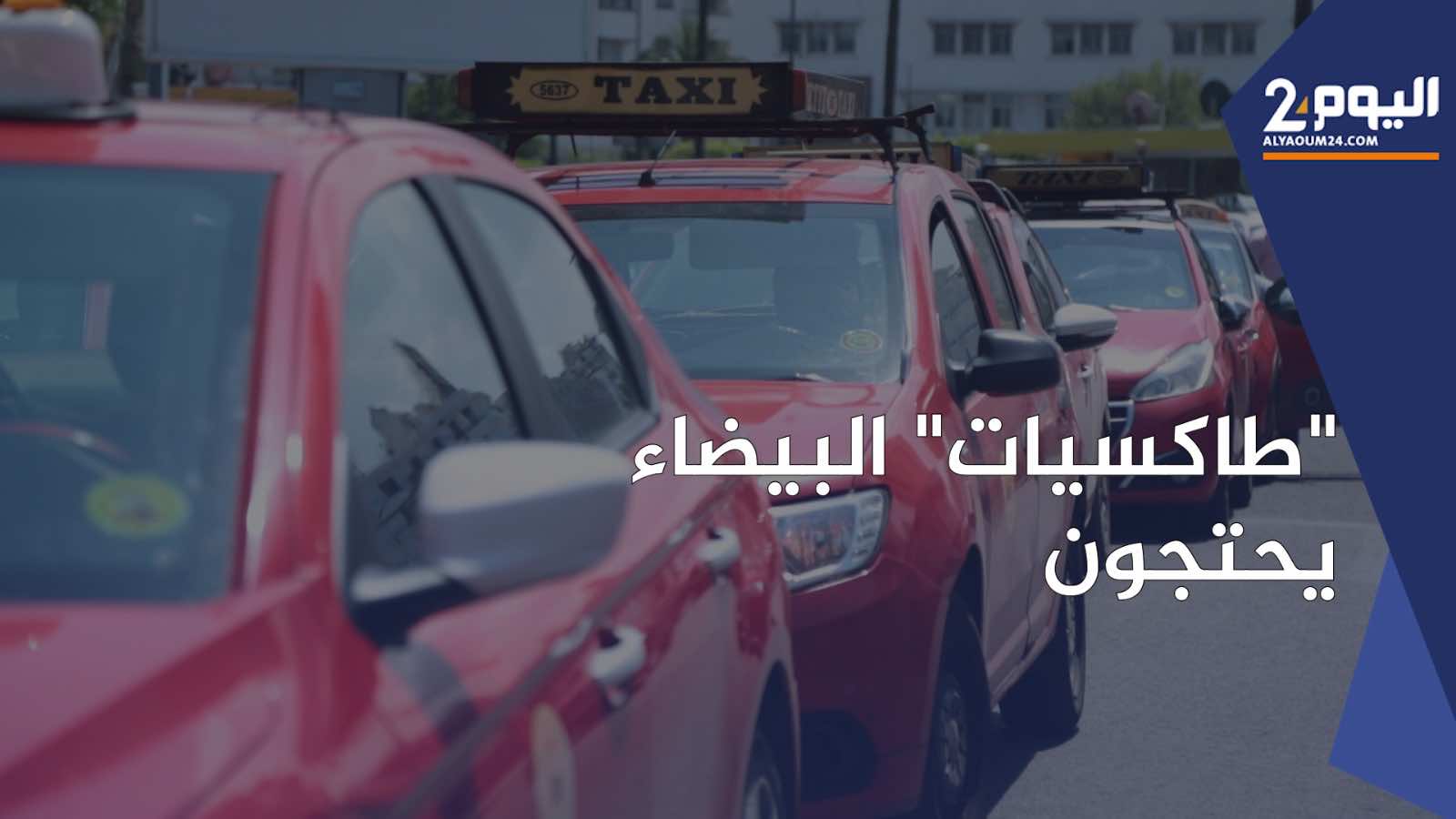 سواق سيارات الأجرة بالدار البيضاء في احتجاجات ضد السلطات جراء مواجهات مفتوحة مع تطبيقات النقل (+فيديو)